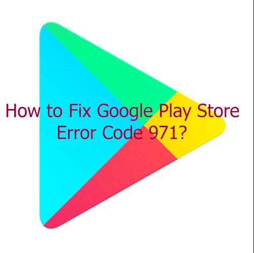 Google Play Store lỗi 971