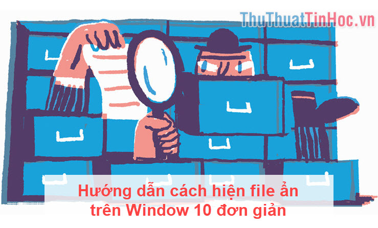 Hướng dẫn cách hiện file ẩn trên Window 10 đơn giản