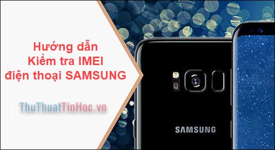 Hướng dẫn kiểm tra IMEI điện thoại Samsung