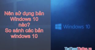 Chọn bản Windows 10 phù hợp: Sự khác biệt giữa các phiên bản Windows 10