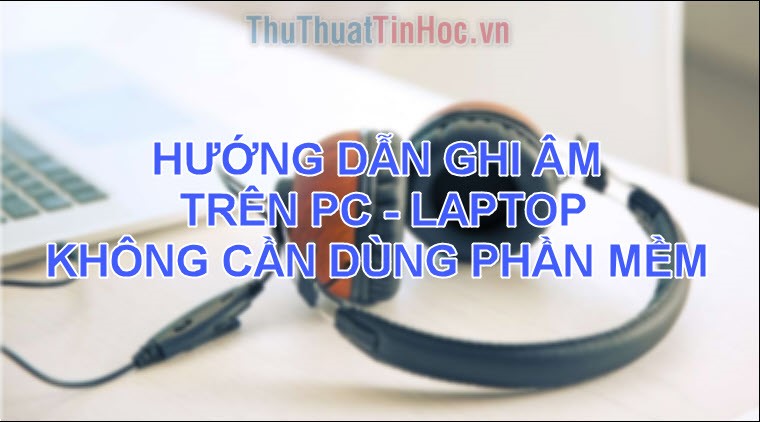 Hướng dẫn ghi âm trên máy tính không cần phần mềm