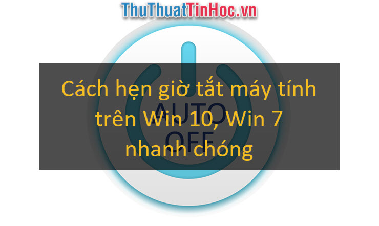 Cách hẹn giờ tắt máy tính trên Win 10, Win 7 bằng lệnh Shutdown