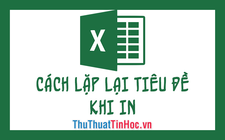 Cách lặp lại tiêu đề khi in trong Excel 2016, 2013, 2010, 2007