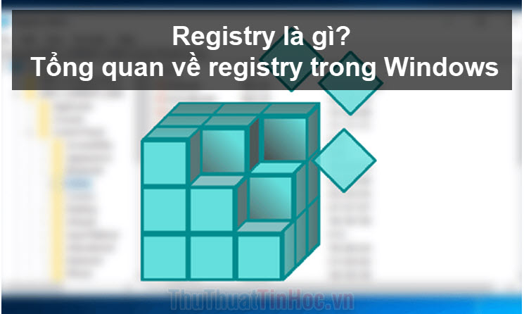 Registry là gì? Tổng quan về registry trong Windows