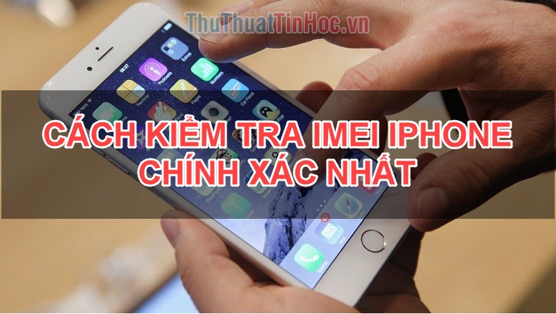 Cách kiểm tra IMEI Iphone chích xác nhất