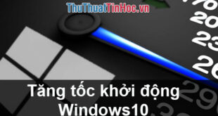 Tăng tốc khởi động Windows 10 nhanh nhất: Cách hiệu quả