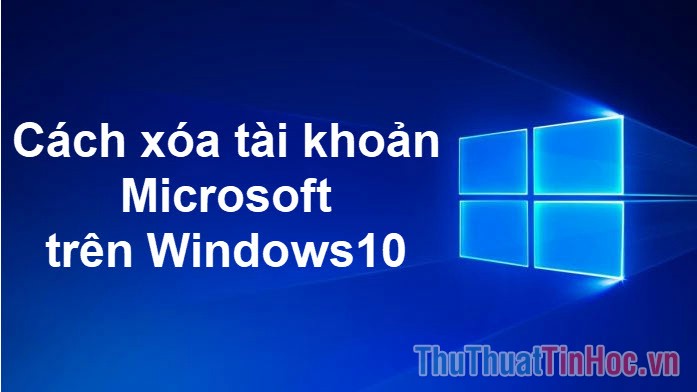 Cách xóa tài khoản Microsoft trên Windows 10