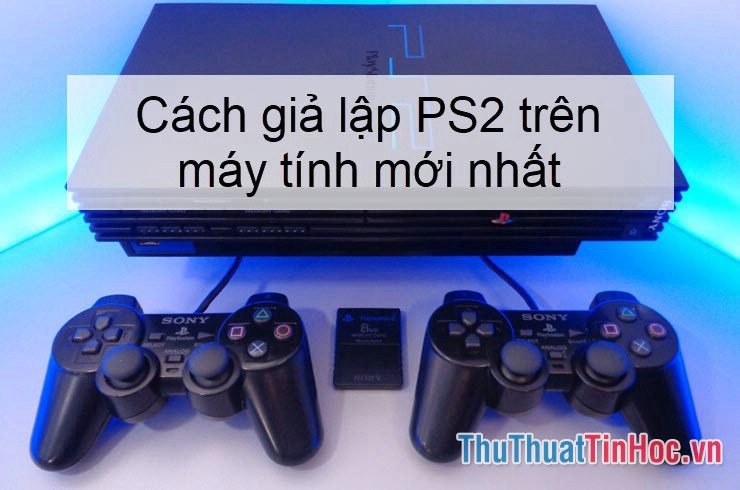 Cách giả lập PS2 trên máy tính mới nhất